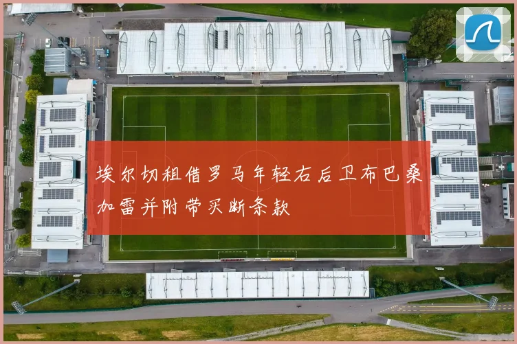 埃尔切租借罗马年轻右后卫布巴桑加雷并附带买断条款