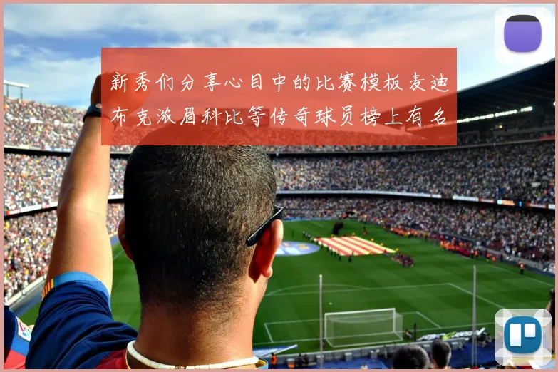 新秀们分享心目中的比赛模板麦迪布克浓眉科比等传奇球员榜上有名