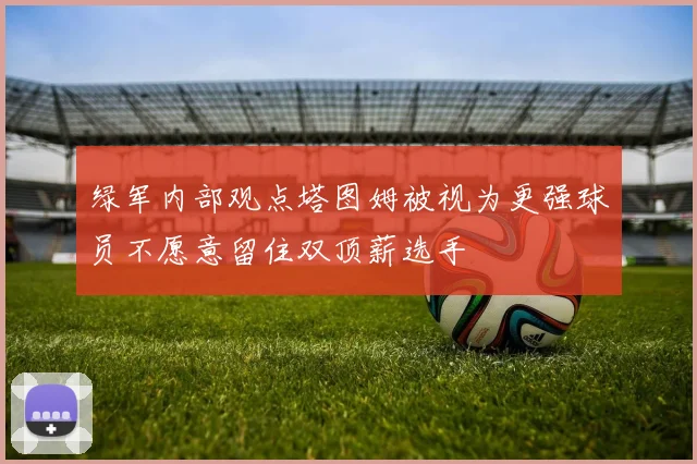 绿军内部观点塔图姆被视为更强球员不愿意留住双顶薪选手