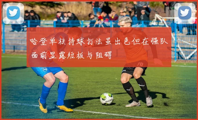 哈登单核持球打法虽出色但在强队面前显露短板与阻碍