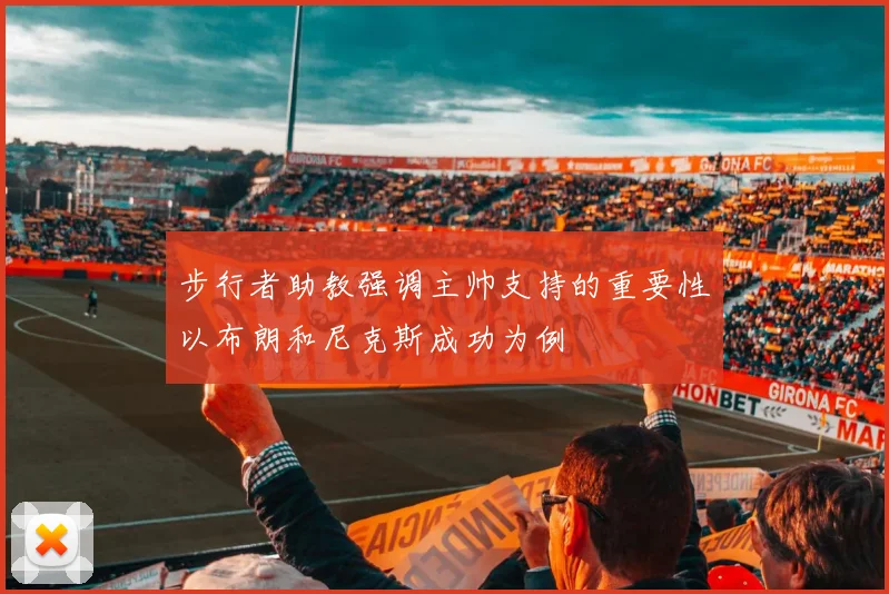 步行者助教强调主帅支持的重要性以布朗和尼克斯成功为例