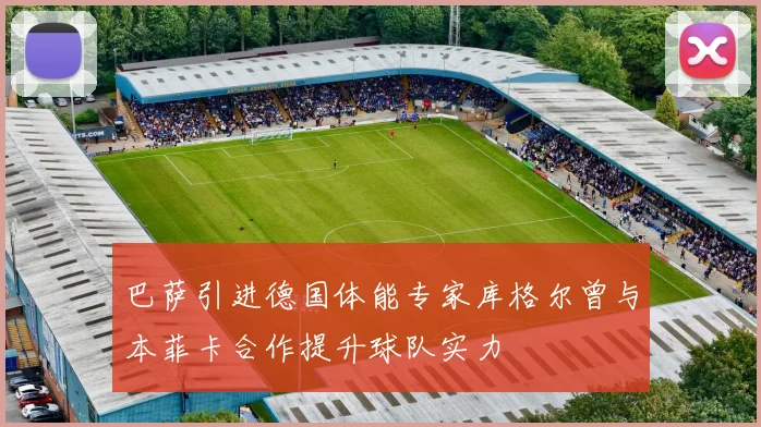 巴萨引进德国体能专家库格尔曾与本菲卡合作提升球队实力