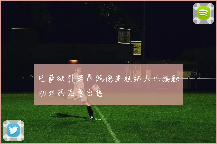 巴萨欲引若昂佩德罗经纪人已接触切尔西无意出售