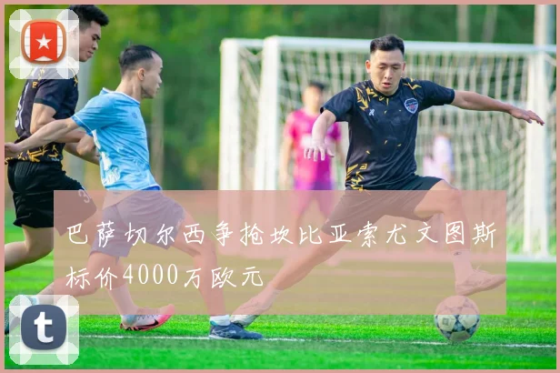 巴萨切尔西争抢坎比亚索尤文图斯标价4000万欧元