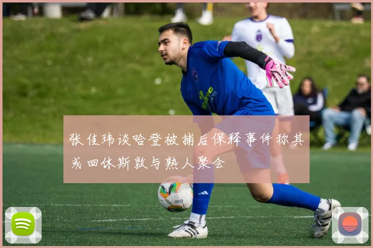 张佳玮谈哈登被捕后保释事件称其或回休斯敦与熟人聚会
