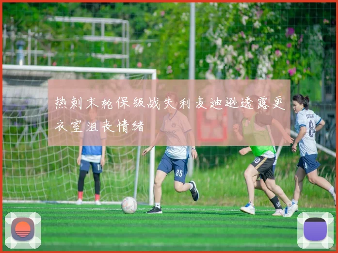 热刺末轮保级战失利麦迪逊透露更衣室沮丧情绪