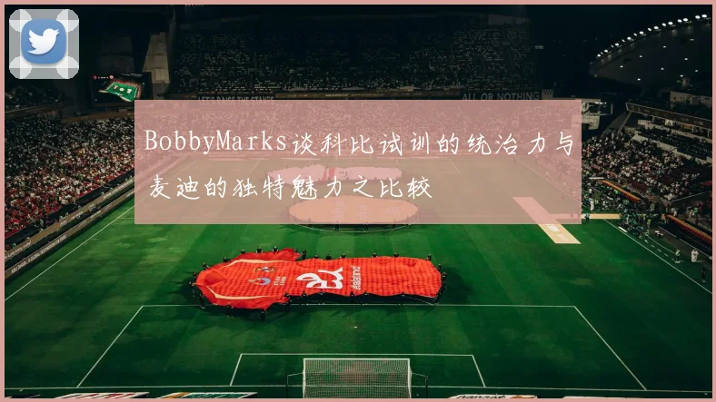BobbyMarks谈科比试训的统治力与麦迪的独特魅力之比较