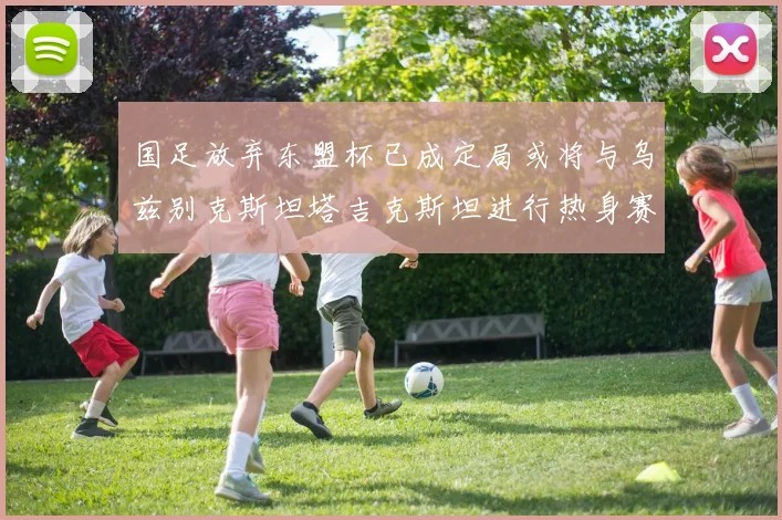 国足放弃东盟杯已成定局或将与乌兹别克斯坦塔吉克斯坦进行热身赛