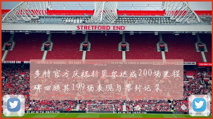 多特官方庆祝科贝尔达成200场里程碑回顾其199场表现与零封记录