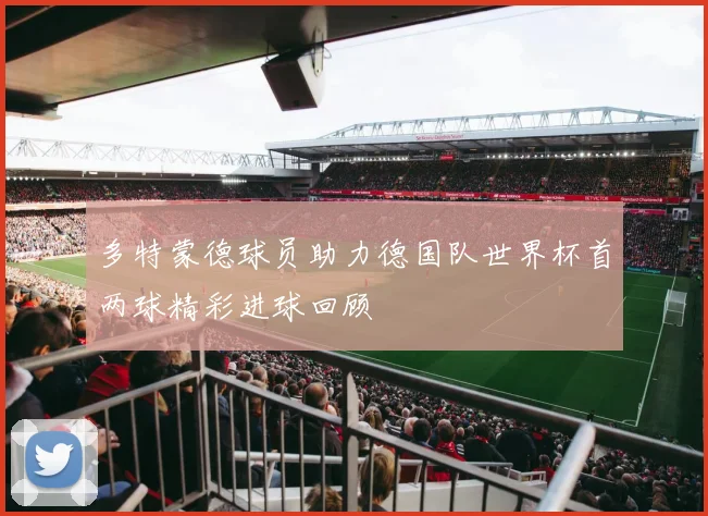 多特蒙德球员助力德国队世界杯首两球精彩进球回顾