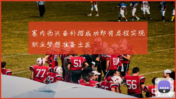 塞内西兴奋补招成功即将启程实现职业梦想准备出发